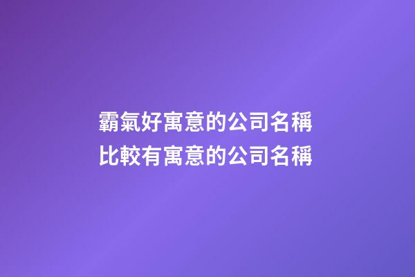 霸氣好寓意的公司名稱 比較有寓意的公司名稱